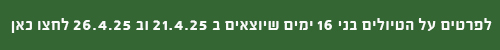 לפרטים על הטיולים בני 16 ימים שיוצאים ב 21.4.25 וב 26.4.25 לחצו כאן 